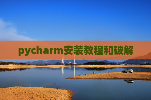 pycharm安装教程和破解 pycharm安装教程和破解